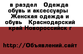  в раздел : Одежда, обувь и аксессуары » Женская одежда и обувь . Краснодарский край,Новороссийск г.